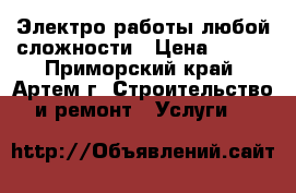 Электро работы любой сложности › Цена ­ 300 - Приморский край, Артем г. Строительство и ремонт » Услуги   